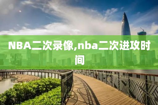NBA二次录像,nba二次进攻时间