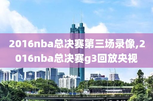 2016nba总决赛第三场录像,2016nba总决赛g3回放央视