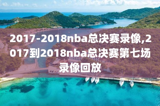 2017-2018nba总决赛录像,2017到2018nba总决赛第七场录像回放