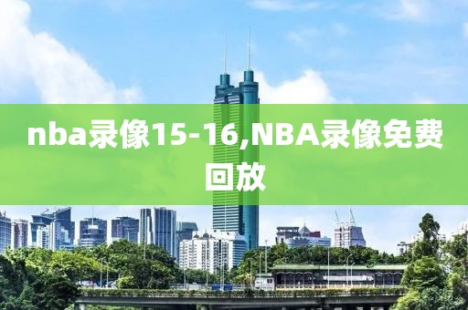 nba录像15-16,NBA录像免费回放