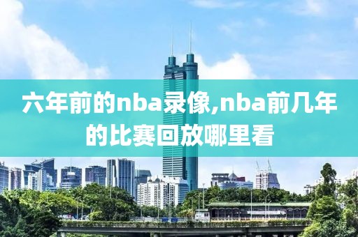 六年前的nba录像,nba前几年的比赛回放哪里看
