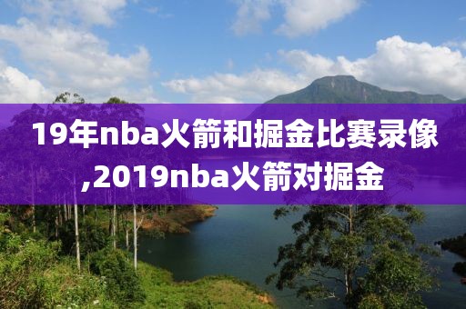 19年nba火箭和掘金比赛录像,2019nba火箭对掘金