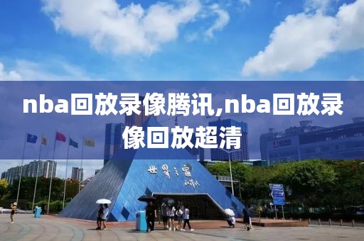 nba回放录像腾讯,nba回放录像回放超清