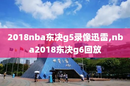 2018nba东决g5录像迅雷,nba2018东决g6回放