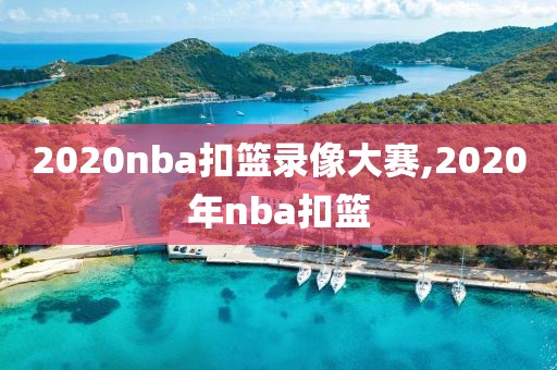 2020nba扣篮录像大赛,2020年nba扣篮