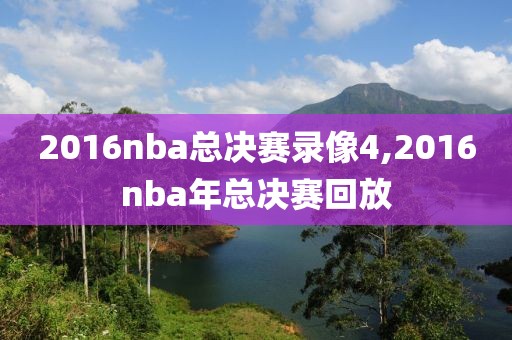 2016nba总决赛录像4,2016nba年总决赛回放