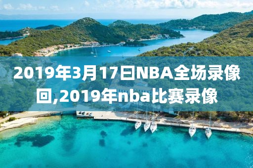 2019年3月17曰NBA全场录像回,2019年nba比赛录像