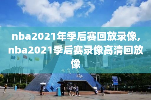 nba2021年季后赛回放录像,nba2021季后赛录像高清回放像