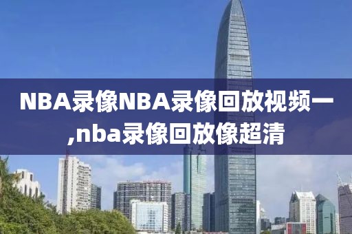 NBA录像NBA录像回放视频一,nba录像回放像超清