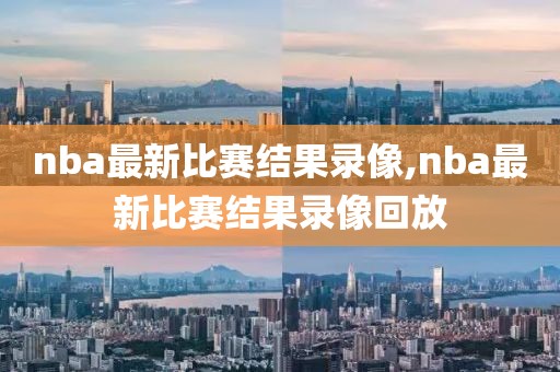 nba最新比赛结果录像,nba最新比赛结果录像回放