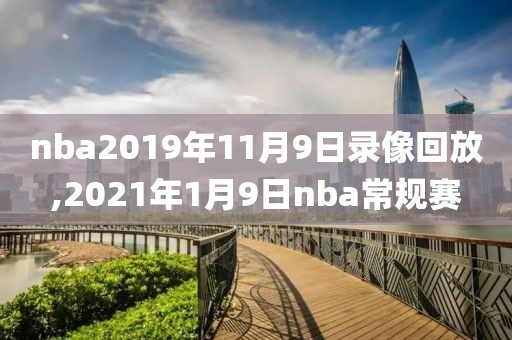 nba2019年11月9日录像回放,2021年1月9日nba常规赛
