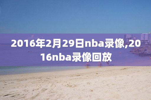2016年2月29日nba录像,2016nba录像回放