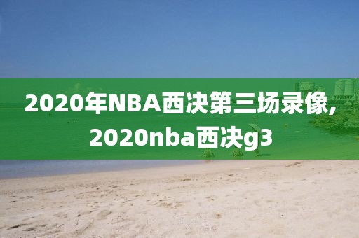 2020年NBA西决第三场录像,2020nba西决g3
