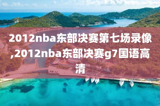 2012nba东部决赛第七场录像,2012nba东部决赛g7国语高清