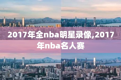 2017年全nba明星录像,2017年nba名人赛