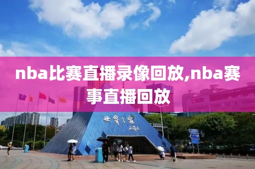 nba比赛直播录像回放,nba赛事直播回放