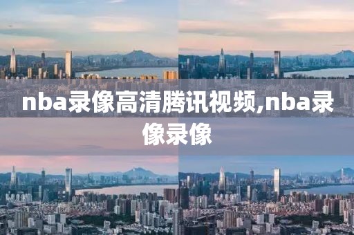 nba录像高清腾讯视频,nba录像录像