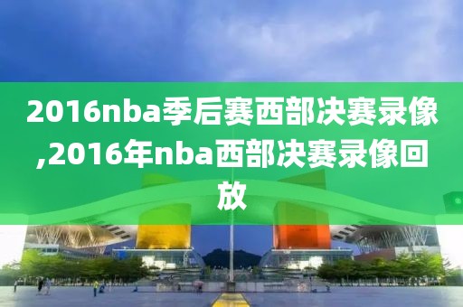 2016nba季后赛西部决赛录像,2016年nba西部决赛录像回放