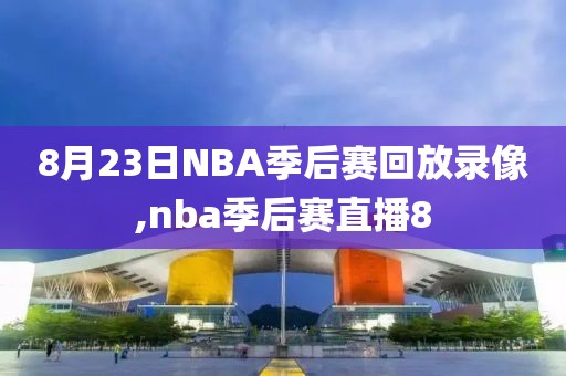 8月23日NBA季后赛回放录像,nba季后赛直播8