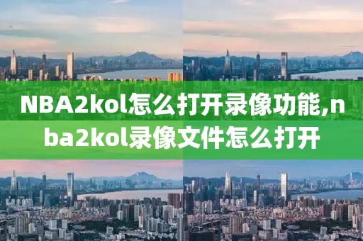 NBA2kol怎么打开录像功能,nba2kol录像文件怎么打开