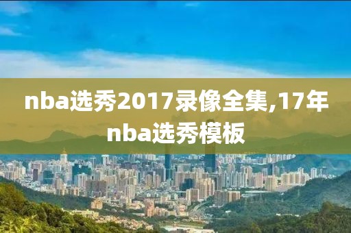 nba选秀2017录像全集,17年nba选秀模板