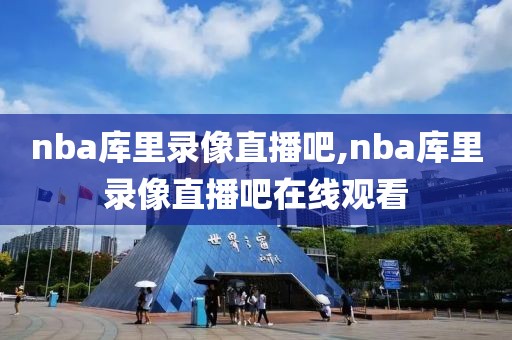 nba库里录像直播吧,nba库里录像直播吧在线观看