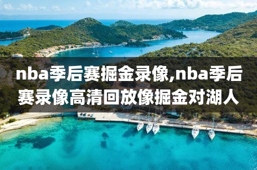 nba季后赛掘金录像,nba季后赛录像高清回放像掘金对湖人