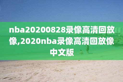 nba20200828录像高清回放像,2020nba录像高清回放像中文版