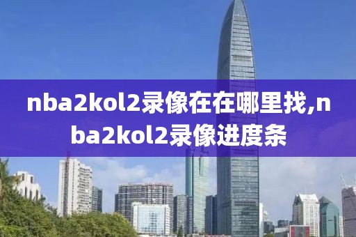 nba2kol2录像在在哪里找,nba2kol2录像进度条