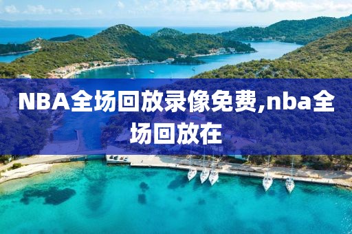 NBA全场回放录像免费,nba全场回放在