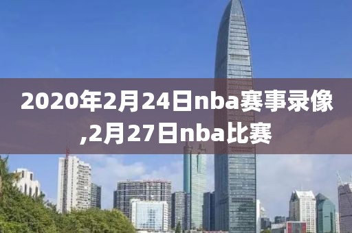 2020年2月24日nba赛事录像,2月27日nba比赛
