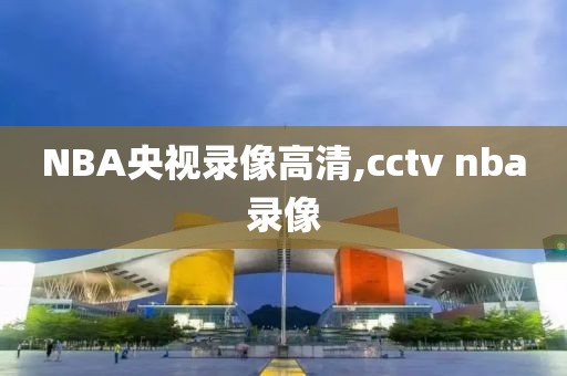 NBA央视录像高清,cctv nba录像