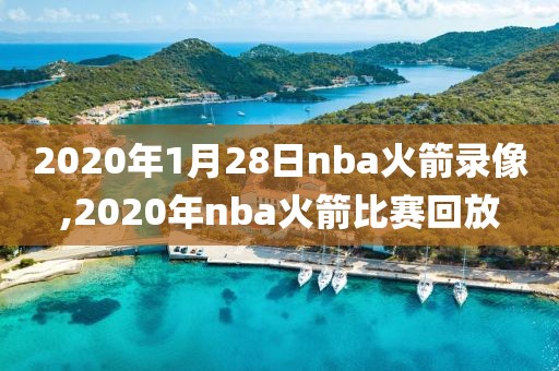 2020年1月28日nba火箭录像,2020年nba火箭比赛回放