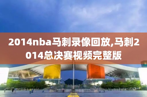 2014nba马刺录像回放,马刺2014总决赛视频完整版