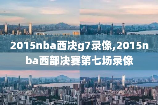 2015nba西决g7录像,2015nba西部决赛第七场录像 2015nba西决g7录像,2015nba西部决赛第七场录像
