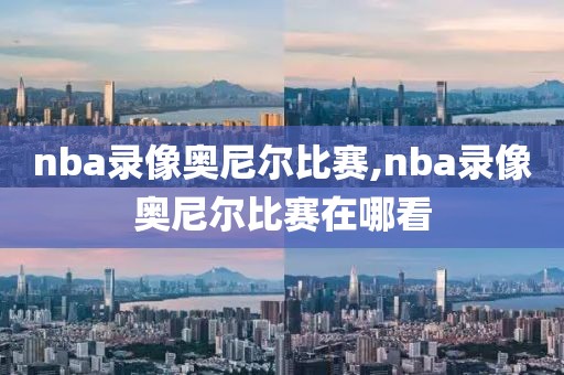 nba录像奥尼尔比赛,nba录像奥尼尔比赛在哪看