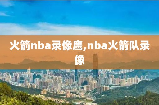 火箭nba录像鹰,nba火箭队录像