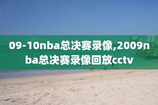 09-10nba总决赛录像,2009nba总决赛录像回放cctv