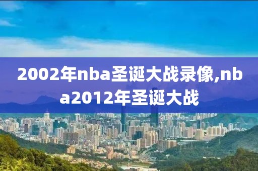 2002年nba圣诞大战录像,nba2012年圣诞大战