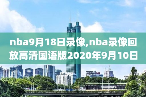 nba9月18日录像,nba录像回放高清国语版2020年9月10日