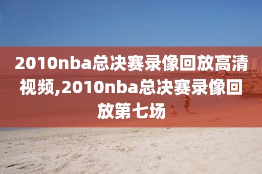 2010nba总决赛录像回放高清视频,2010nba总决赛录像回放第七场