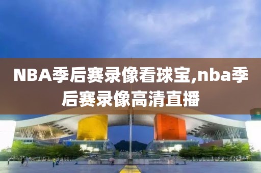 NBA季后赛录像看球宝,nba季后赛录像高清直播