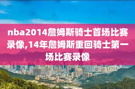 nba2014詹姆斯骑士首场比赛录像,14年詹姆斯重回骑士第一场比赛录像