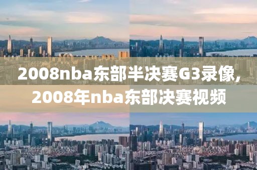 2008nba东部半决赛G3录像,2008年nba东部决赛视频
