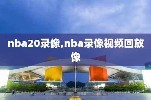 nba20录像,nba录像视频回放像