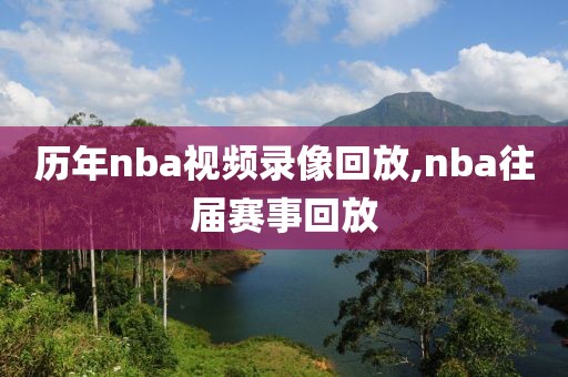 历年nba视频录像回放,nba往届赛事回放 历年nba视频录像回放,nba往届赛事回放