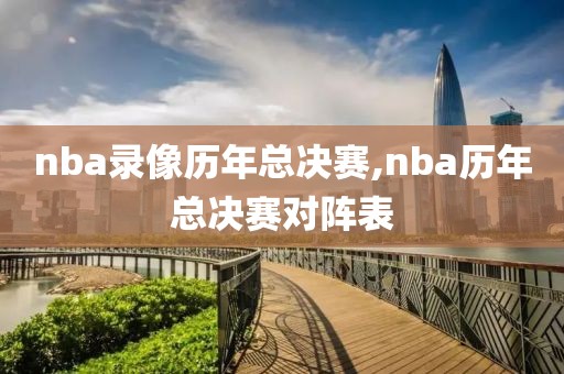nba录像历年总决赛,nba历年总决赛对阵表