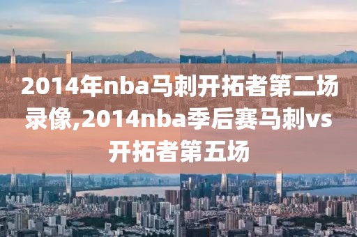 2014年nba马刺开拓者第二场录像,2014nba季后赛马刺vs开拓者第五场