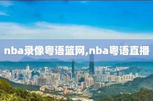 nba录像粤语篮网,nba粤语直播