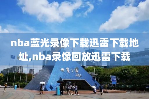 nba蓝光录像下载迅雷下载地址,nba录像回放迅雷下载